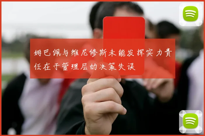 姆巴佩与维尼修斯未能发挥实力责任在于管理层的决策失误