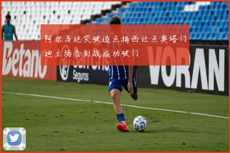 阿尔马达突破造点梅西让点奥塔门迪主场告别战成功破门