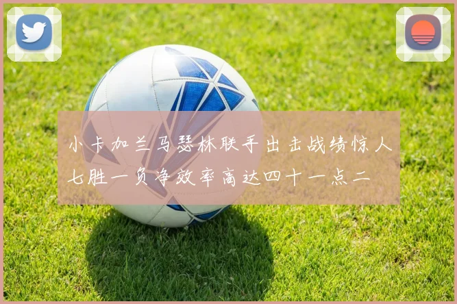 小卡加兰马瑟林联手出击战绩惊人七胜一负净效率高达四十一点二