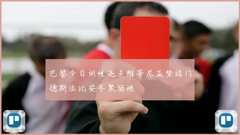 巴黎今日训练亮点维蒂尼亚努诺门德斯法比安齐聚场地